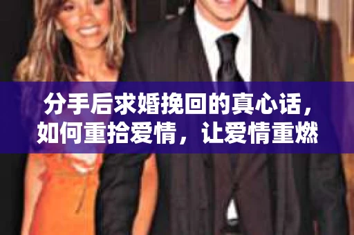 分手后求婚挽回的真心话，如何重拾爱情，让爱情重燃？