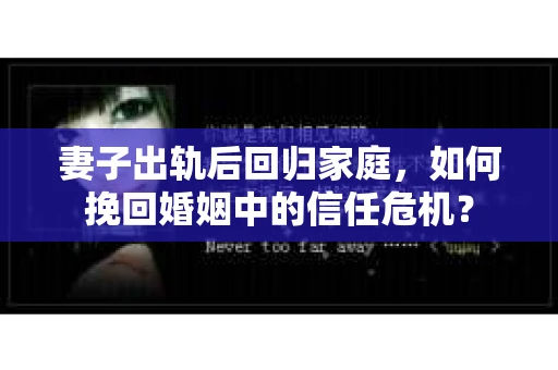 妻子出轨后回归家庭，如何挽回婚姻中的信任危机？