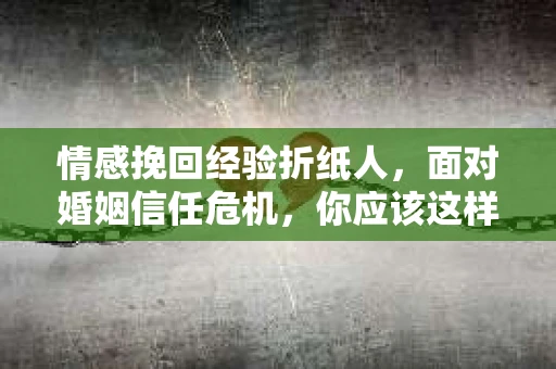情感挽回经验折纸人，面对婚姻信任危机，你应该这样做