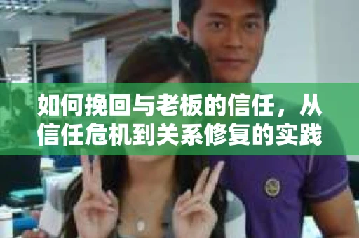 如何挽回与老板的信任，从信任危机到关系修复的实践指南
