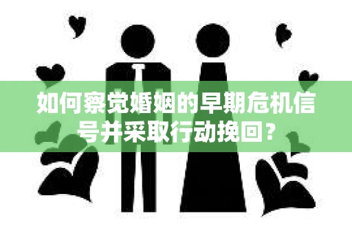 如何察觉婚姻的早期危机信号并采取行动挽回？