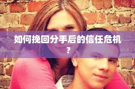 如何挽回分手后的信任危机？