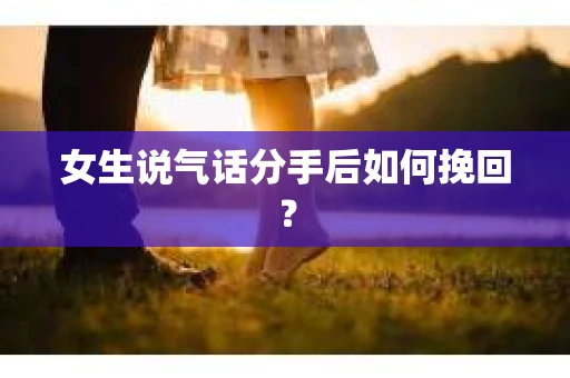 女生说气话分手后如何挽回？