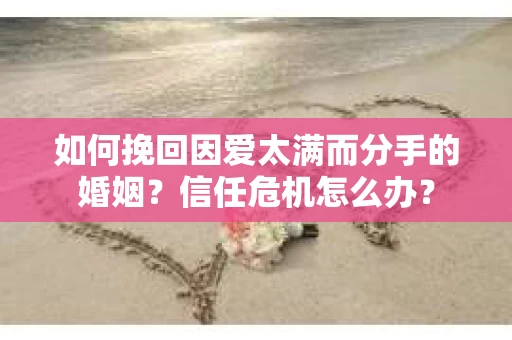 如何挽回因爱太满而分手的婚姻？信任危机怎么办？