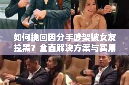 如何挽回因分手吵架被女友拉黑？全面解决方案与实用建议