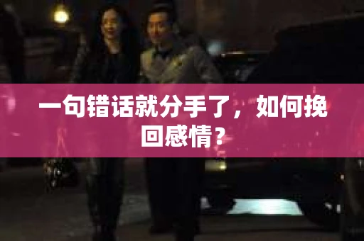 一句错话就分手了，如何挽回感情？