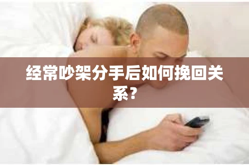 经常吵架分手后如何挽回关系？