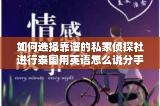 如何选择靠谱的私家侦探社进行泰国用英语怎么说分手挽回服务？