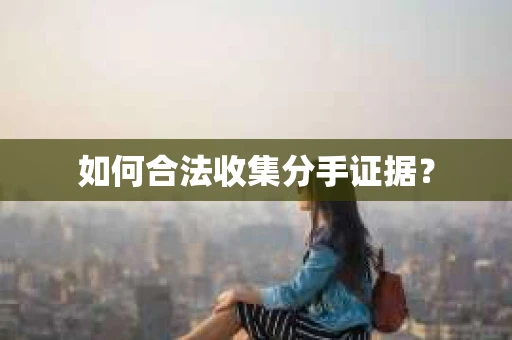 如何合法收集分手证据？