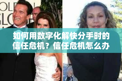 如何用数字化解快分手时的信任危机？信任危机怎么办？