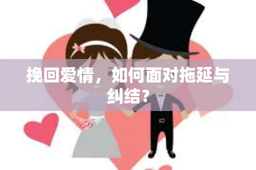 挽回爱情，如何面对拖延与纠结？
