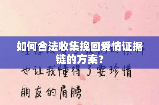 如何合法收集挽回爱情证据链的方案？