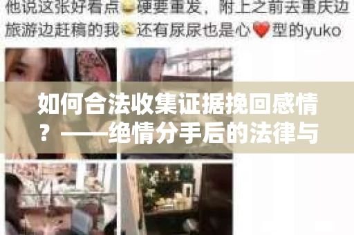 如何合法收集证据挽回感情？——绝情分手后的法律与取证策略