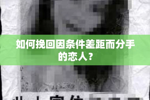 如何挽回因条件差距而分手的恋人？