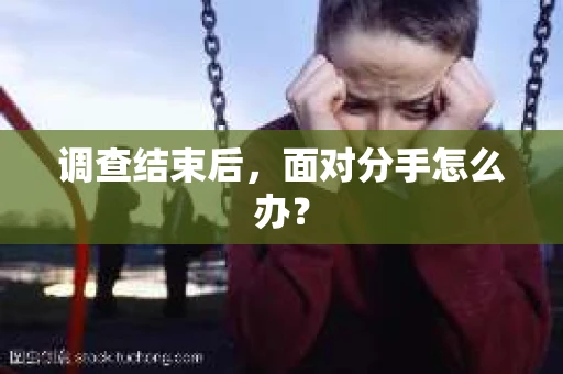 调查结束后，面对分手怎么办？