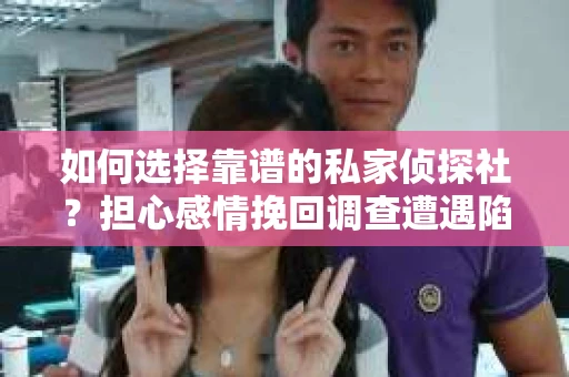如何选择靠谱的私家侦探社？担心感情挽回调查遭遇陷阱怎么办？