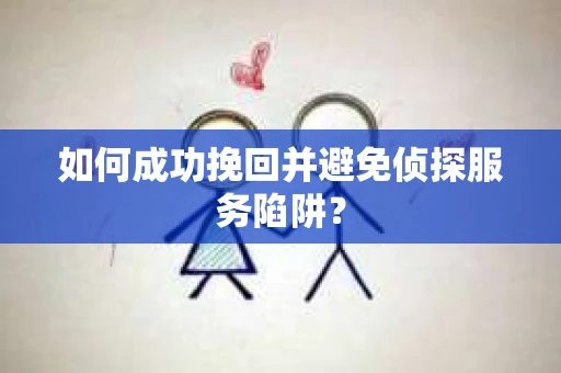 如何成功挽回并避免侦探服务陷阱？