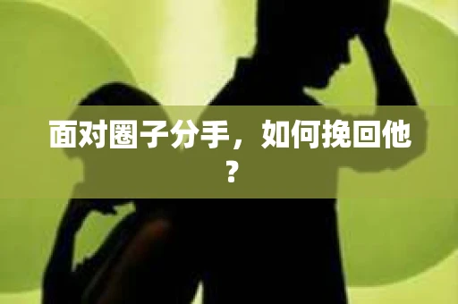 面对圈子分手，如何挽回他？