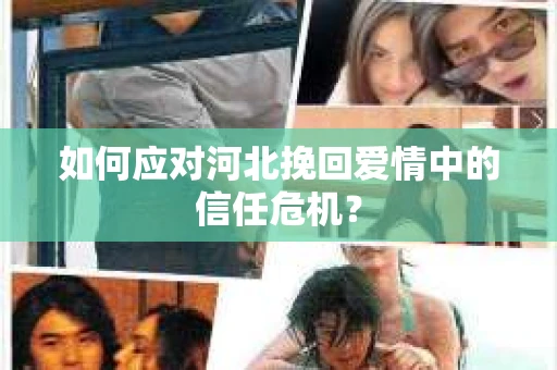 如何应对河北挽回爱情中的信任危机？