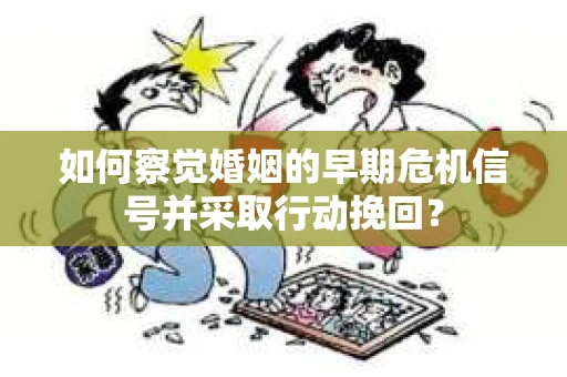 如何察觉婚姻的早期危机信号并采取行动挽回？
