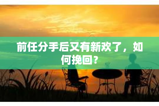 前任分手后又有新欢了，如何挽回？