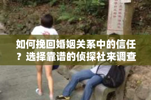 如何挽回婚姻关系中的信任？选择靠谱的侦探社来调查双方出轨怎么办？