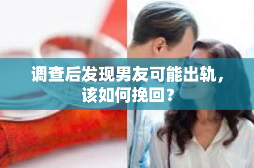调查后发现男友可能出轨，该如何挽回？