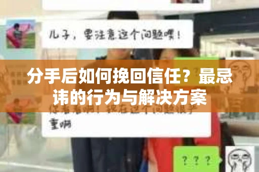 分手后如何挽回信任？最忌讳的行为与解决方案