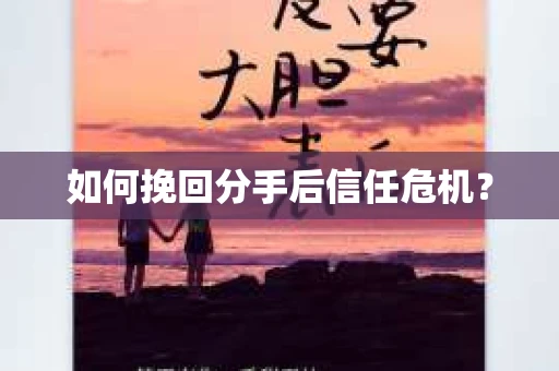 如何挽回分手后信任危机？