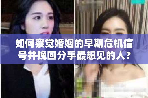 如何察觉婚姻的早期危机信号并挽回分手最想见的人？