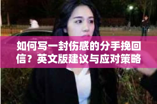 如何写一封伤感的分手挽回信？英文版建议与应对策略