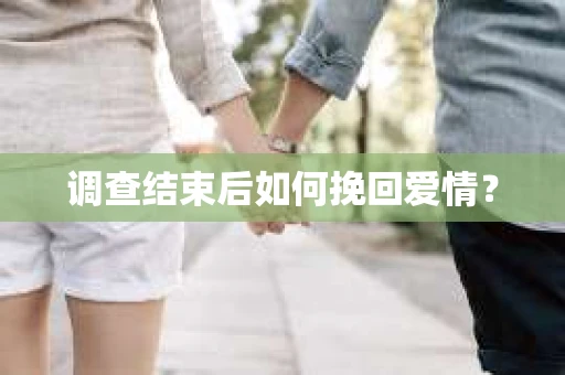 调查结束后如何挽回爱情？