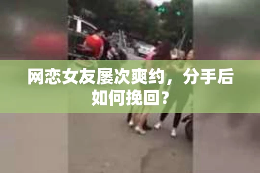 网恋女友屡次爽约，分手后如何挽回？