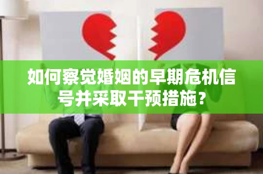 如何察觉婚姻的早期危机信号并采取干预措施？