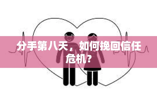 分手第八天，如何挽回信任危机？