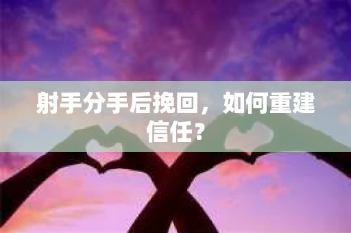 射手分手后挽回，如何重建信任？