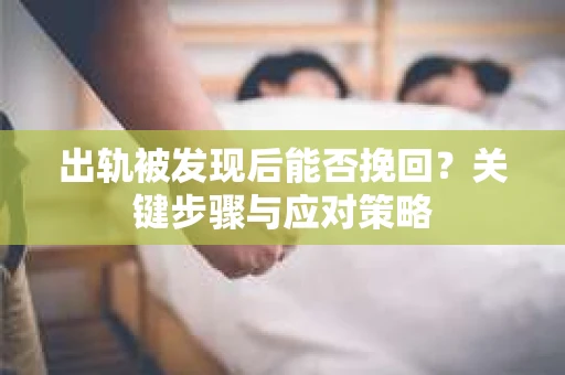 出轨被发现后能否挽回？关键步骤与应对策略