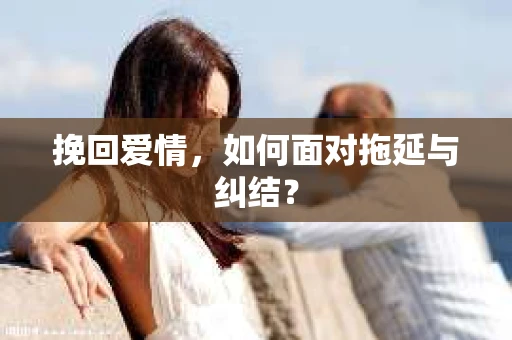 挽回爱情，如何面对拖延与纠结？