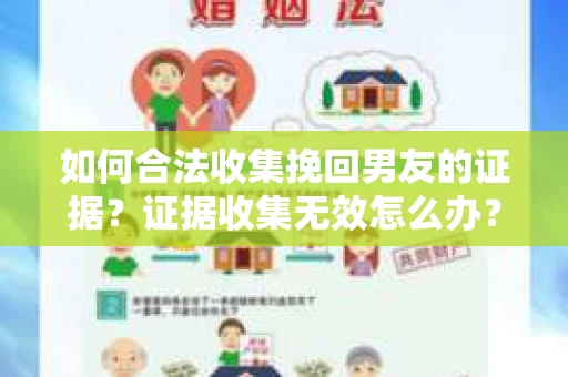 如何合法收集挽回男友的证据？证据收集无效怎么办？