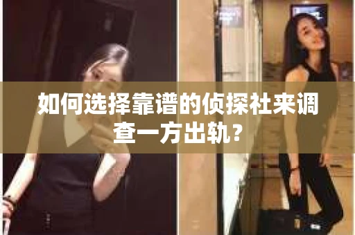 如何选择靠谱的侦探社来调查一方出轨？
