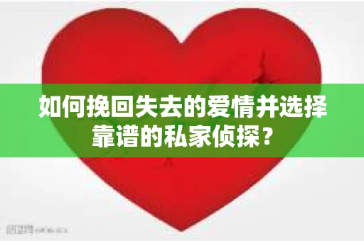如何挽回失去的爱情并选择靠谱的私家侦探？