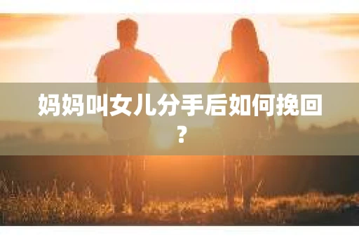 妈妈叫女儿分手后如何挽回？