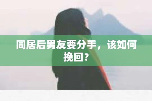 同居后男友要分手，该如何挽回？