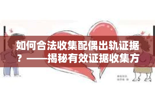 如何合法收集配偶出轨证据？——揭秘有效证据收集方案
