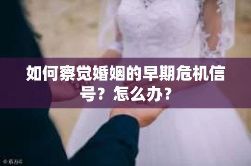 如何察觉婚姻的早期危机信号？怎么办？