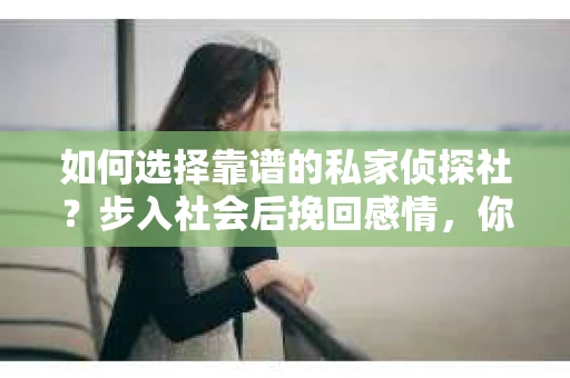 如何选择靠谱的私家侦探社？步入社会后挽回感情，你准备好了吗？