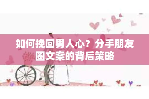 如何挽回男人心？分手朋友圈文案的背后策略