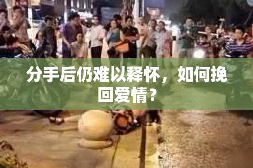 分手后仍难以释怀，如何挽回爱情？