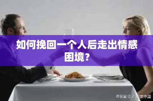 如何挽回一个人后走出情感困境？