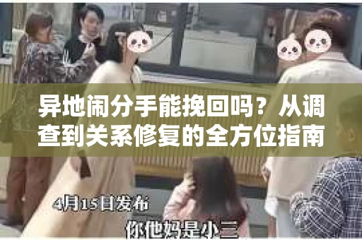 异地闹分手能挽回吗？从调查到关系修复的全方位指南